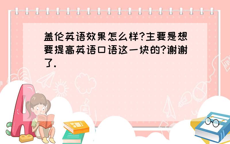 盖伦英语效果怎么样?主要是想要提高英语口语这一块的?谢谢了.