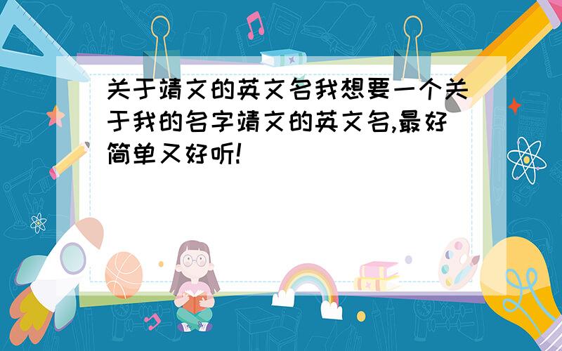 关于靖文的英文名我想要一个关于我的名字靖文的英文名,最好简单又好听!