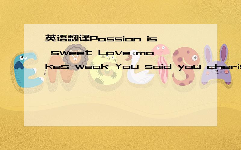 英语翻译Passion is sweet Love makes weak You said you cherised freedom So you refused to let it go Follow your faith Love and hate never failed to seize the day Don't give yourself away Oh when the night falls And your all alone In your deepest s