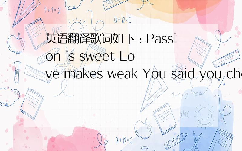 英语翻译歌词如下：Passion is sweet Love makes weak You said you cherised freedom So you refused to let it go Follow your faith Love and hate never failed to seize the day Don't give yourself away Oh when the night falls And your all alone In