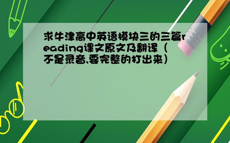 求牛津高中英语模块三的三篇reading课文原文及翻译（不是录音,要完整的打出来）