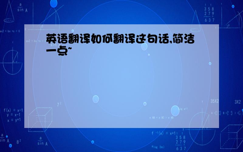 英语翻译如何翻译这句话,简洁一点~