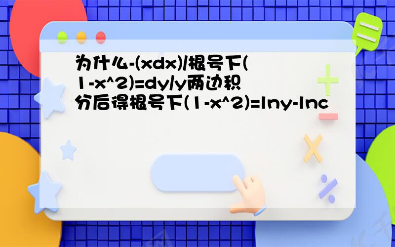 为什么-(xdx)/根号下(1-x^2)=dy/y两边积分后得根号下(1-x^2)=lny-lnc