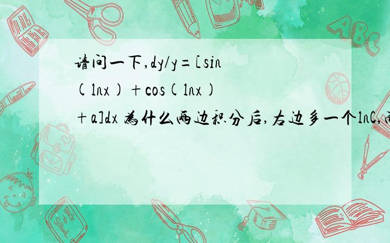 请问一下,dy/y=[sin(lnx)+cos(lnx)+a]dx 为什么两边积分后,右边多一个lnC,而不是C?谢谢.