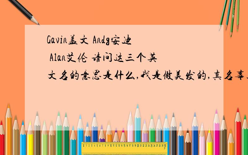 Gavin盖文 Andg安迪 Alan艾伦 请问这三个英文名的意思是什么,我是做美发的,真名辜玉明,平时他们都叫我阿明,取那个英文名字比较适合.