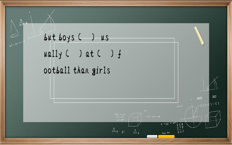 but boys( ) usually( )at( )football than girls