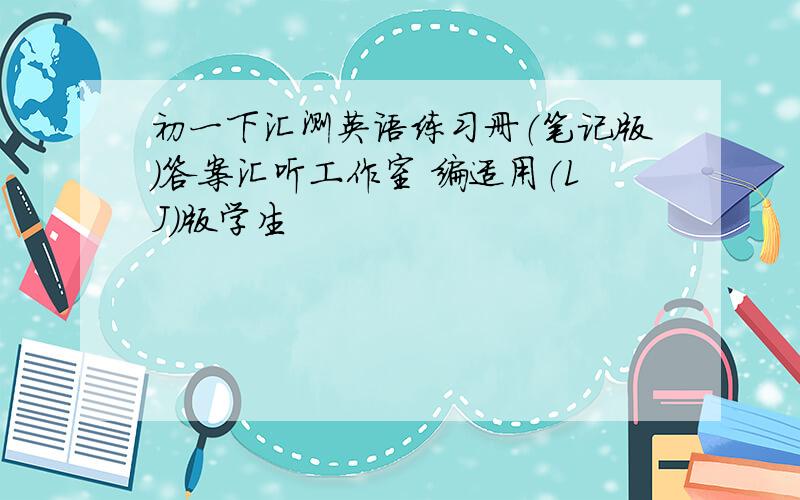 初一下汇测英语练习册（笔记版）答案汇听工作室 编适用（LJ）版学生