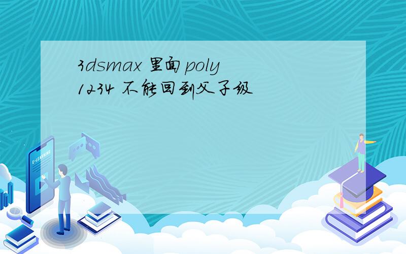 3dsmax 里面poly 1234 不能回到父子级