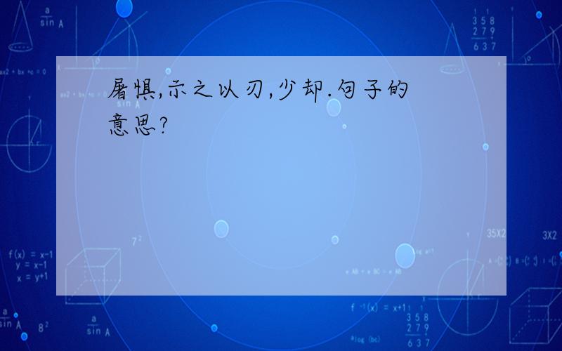 屠惧,示之以刃,少却.句子的意思?