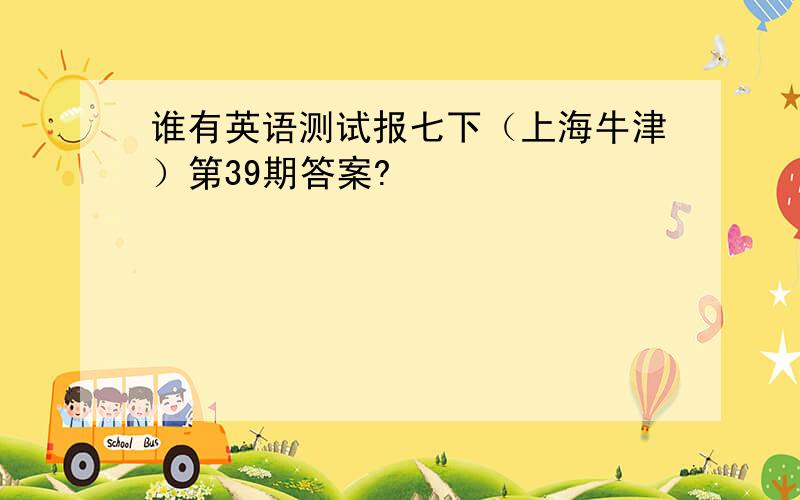 谁有英语测试报七下（上海牛津）第39期答案?