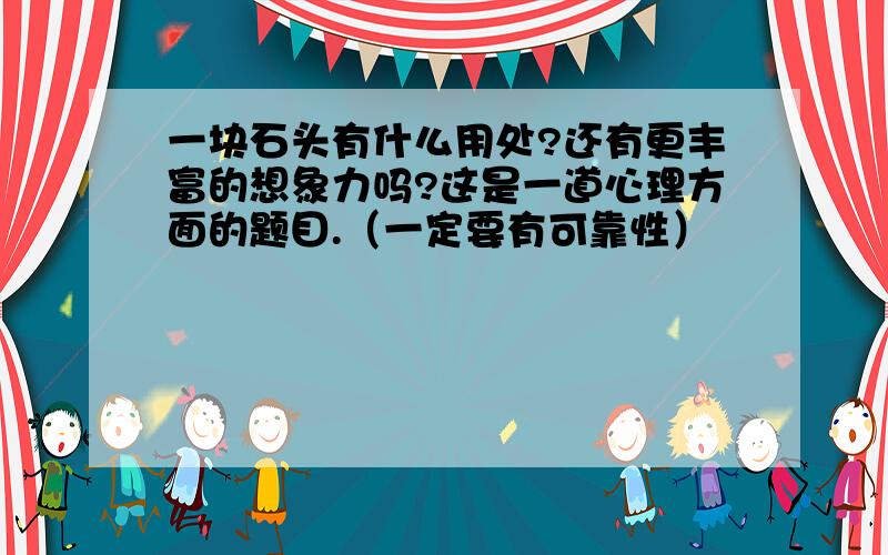 一块石头有什么用处?还有更丰富的想象力吗?这是一道心理方面的题目.（一定要有可靠性）