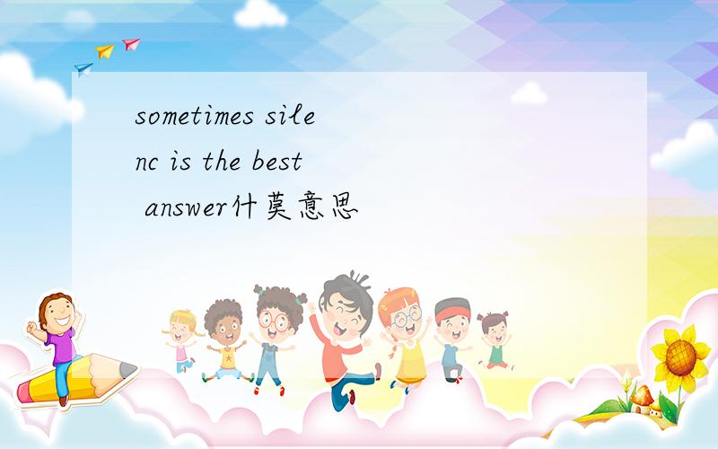 sometimes silenc is the best answer什莫意思