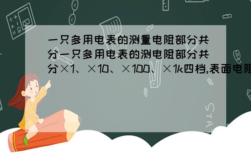 一只多用电表的测量电阻部分共分一只多用电表的测电阻部分共分×1、×10、×100、×1k四档,表面电阻刻度如图（a）所示,某学生用这只多用电表来测一个电阻的阻值,他选择×100档,并按使用规