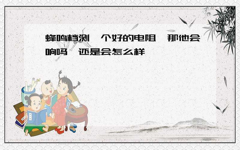 蜂鸣档测一个好的电阻,那他会响吗,还是会怎么样