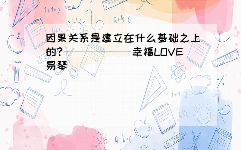 因果关系是建立在什么基础之上的?——————幸福LOVE易琴