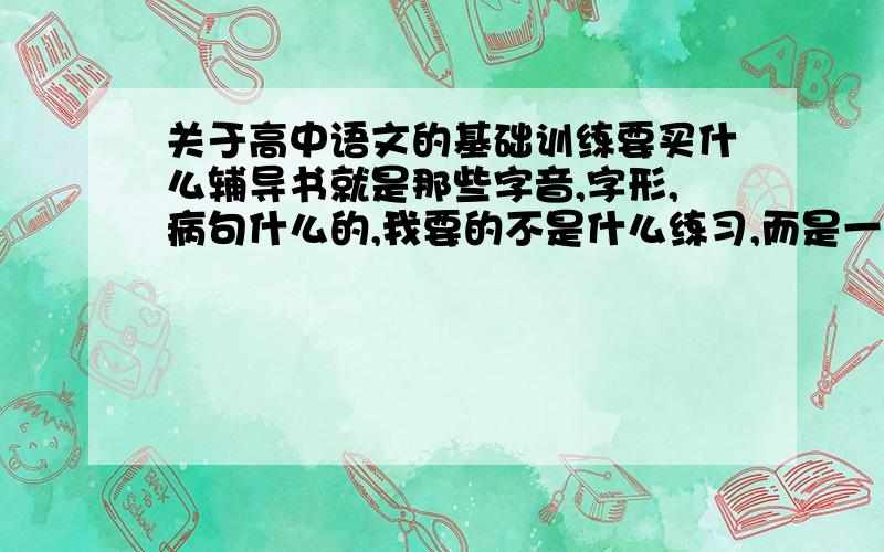 关于高中语文的基础训练要买什么辅导书就是那些字音,字形,病句什么的,我要的不是什么练习,而是一些基础总结,写题方法的书