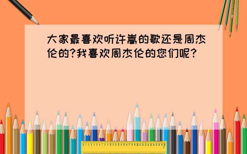 大家最喜欢听许嵩的歌还是周杰伦的?我喜欢周杰伦的您们呢?