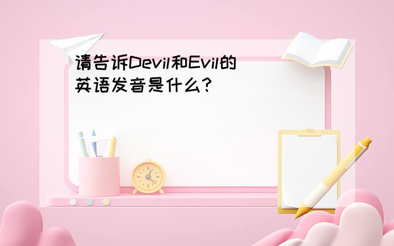 请告诉Devil和Evil的英语发音是什么?