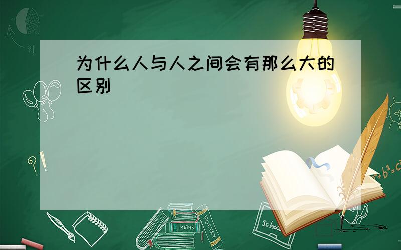 为什么人与人之间会有那么大的区别