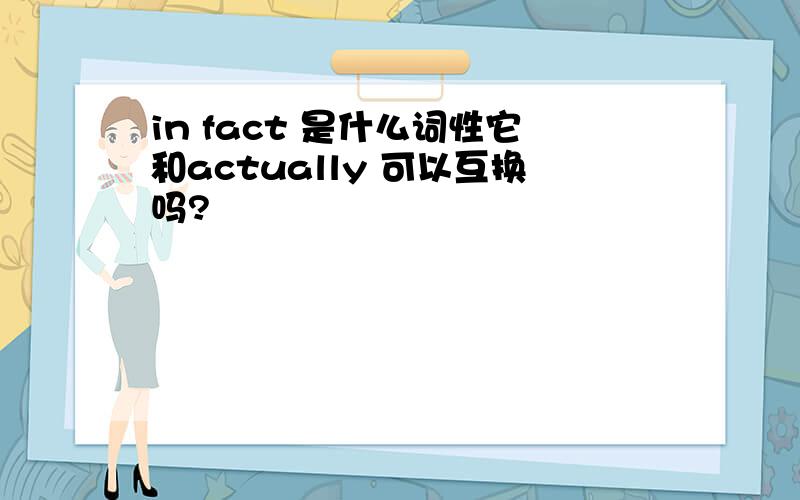 in fact 是什么词性它和actually 可以互换吗?