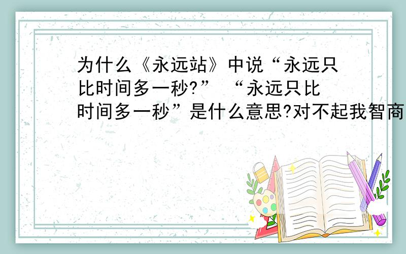 为什么《永远站》中说“永远只比时间多一秒?” “永远只比时间多一秒”是什么意思?对不起我智商拙计想了好久都不明白orz