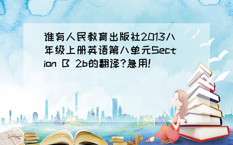 谁有人民教育出版社2013八年级上册英语第八单元Section B 2b的翻译?急用!