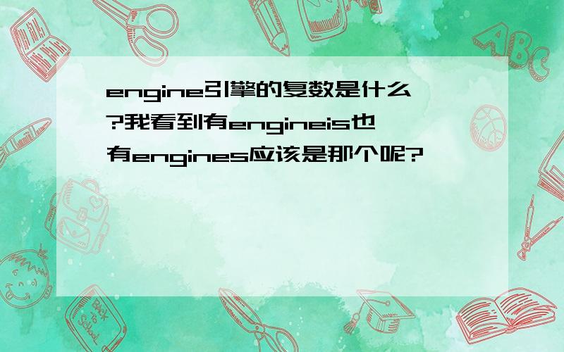 engine引擎的复数是什么?我看到有engineis也有engines应该是那个呢?