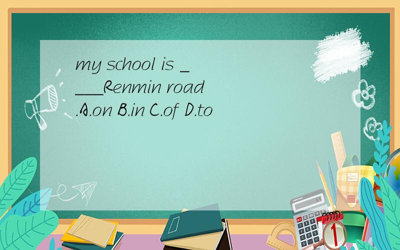 my school is ____Renmin road.A.on B.in C.of D.to