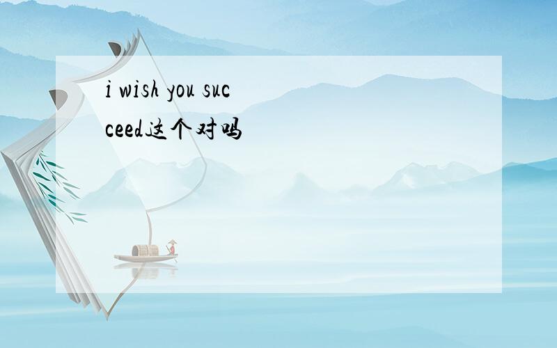 i wish you succeed这个对吗