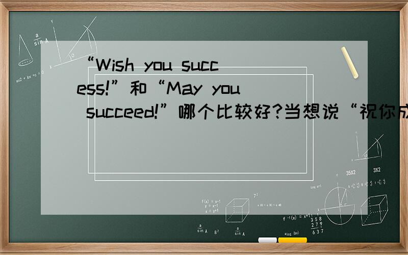 “Wish you success!”和“May you succeed!”哪个比较好?当想说“祝你成功”时,上面的两个短语哪个比较好,是否还有比它们更好的说法?请知道的朋友告诉我吧,