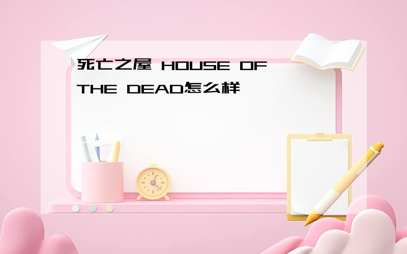 死亡之屋 HOUSE OF THE DEAD怎么样