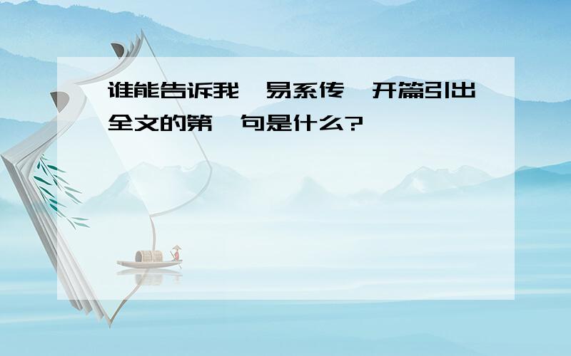 谁能告诉我《易系传》开篇引出全文的第一句是什么?