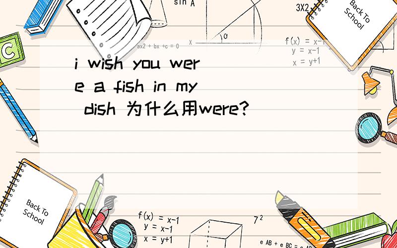 i wish you were a fish in my dish 为什么用were?