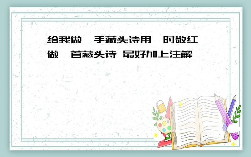 给我做一手藏头诗用《时敬红》做一首藏头诗 最好加上注解