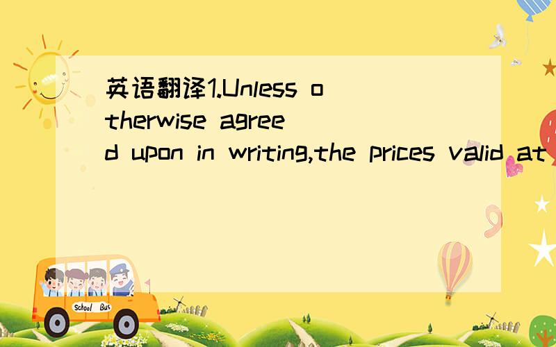 英语翻译1.Unless otherwise agreed upon in writing,the prices valid at delivery shall be ex our warehouse in Strass im Zillertal(Austria)in the currency agreed upon2.Our offers are non-binding and without obligation．as far as not otherwise state