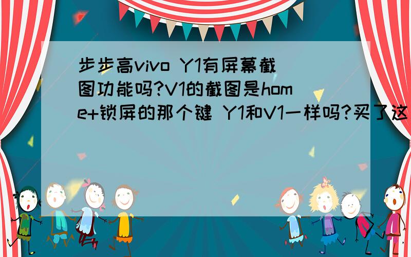 步步高vivo Y1有屏幕截图功能吗?V1的截图是home+锁屏的那个键 Y1和V1一样吗?买了这么久都没发现这个问题,不能截图很烦人