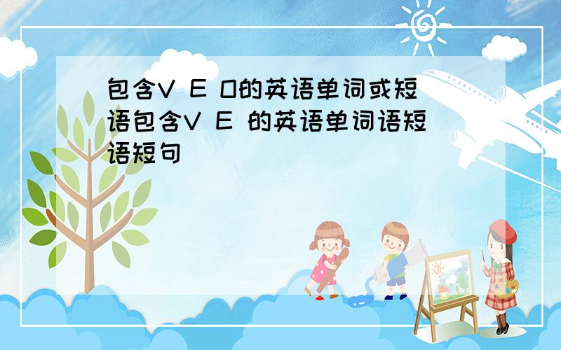 包含V E O的英语单词或短语包含V E 的英语单词语短语短句