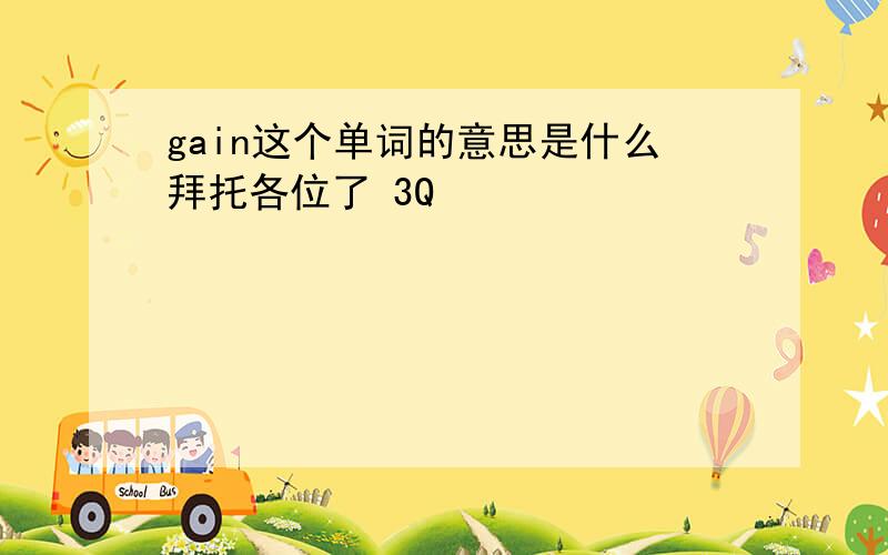 gain这个单词的意思是什么拜托各位了 3Q