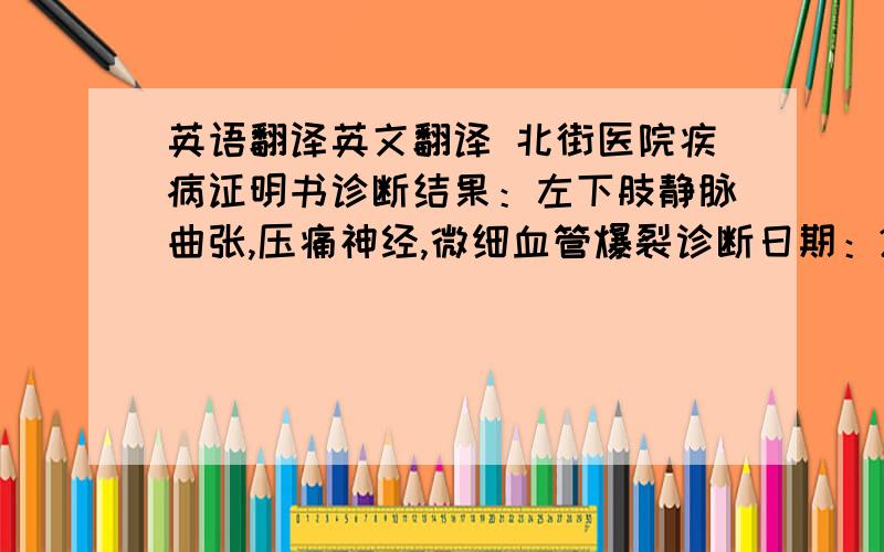 英语翻译英文翻译 北街医院疾病证明书诊断结果：左下肢静脉曲张,压痛神经,微细血管爆裂诊断日期：2006.1.10