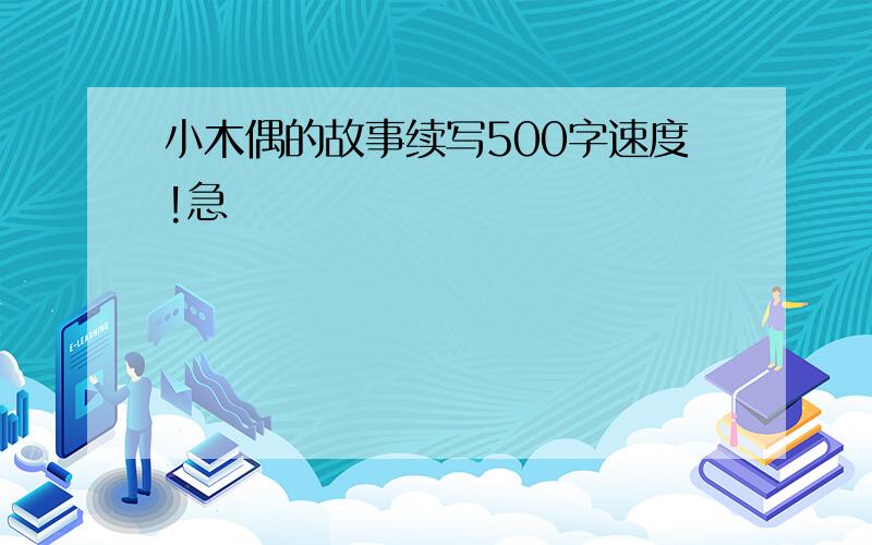 小木偶的故事续写500字速度!急