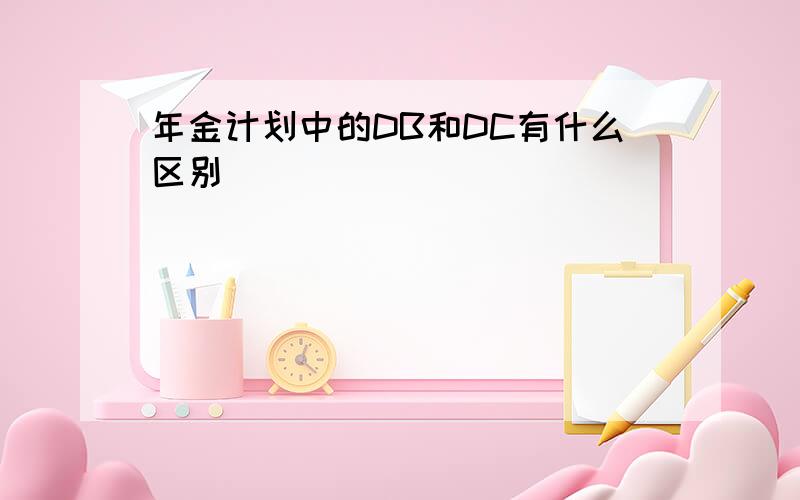 年金计划中的DB和DC有什么区别