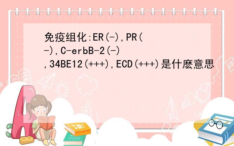 免疫组化:ER(-),PR(-),C-erbB-2(-),34BE12(+++),ECD(+++)是什麽意思