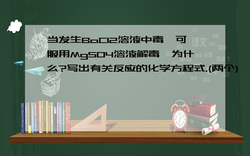 当发生BaCl2溶液中毒,可服用MgSO4溶液解毒,为什么?写出有关反应的化学方程式.(两个)