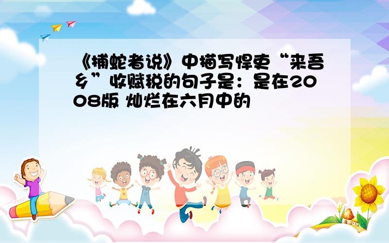 《捕蛇者说》中描写悍吏“来吾乡”收赋税的句子是：是在2008版 灿烂在六月中的