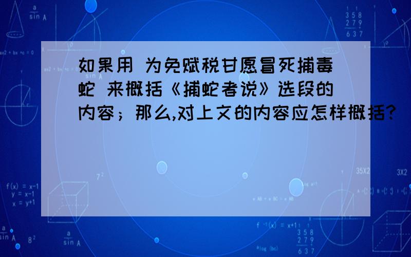 如果用 为免赋税甘愿冒死捕毒蛇 来概括《捕蛇者说》选段的内容；那么,对上文的内容应怎样概括?