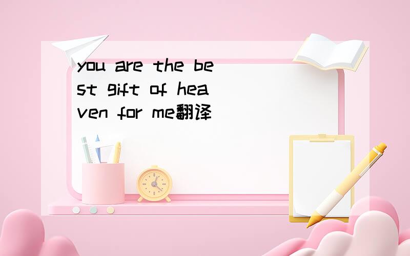 you are the best gift of heaven for me翻译