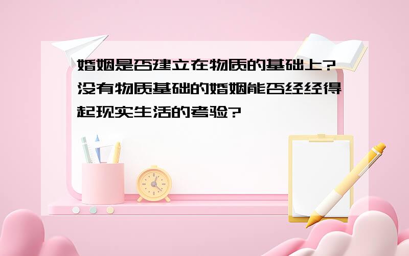 婚姻是否建立在物质的基础上?没有物质基础的婚姻能否经经得起现实生活的考验?