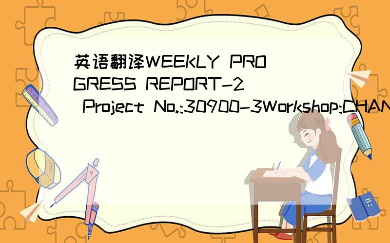 英语翻译WEEKLY PROGRESS REPORT-2 Project No.:30900-3Workshop:CHANGJIANDate:20 September 2010 Project Name:MSS-BID C905-C908 TAIWANSupervisor:T.C.YEWRevision:Estimated total weight (ton)554.250WP-No.Units1 Weight dispatchDrawings receivedMaterial