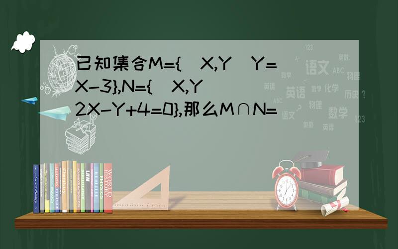 已知集合M={(X,Y)Y=X-3},N={(X,Y)|2X-Y+4=0},那么M∩N=