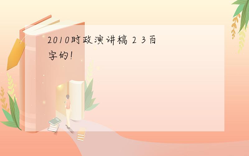 2010时政演讲稿 2 3百字的!